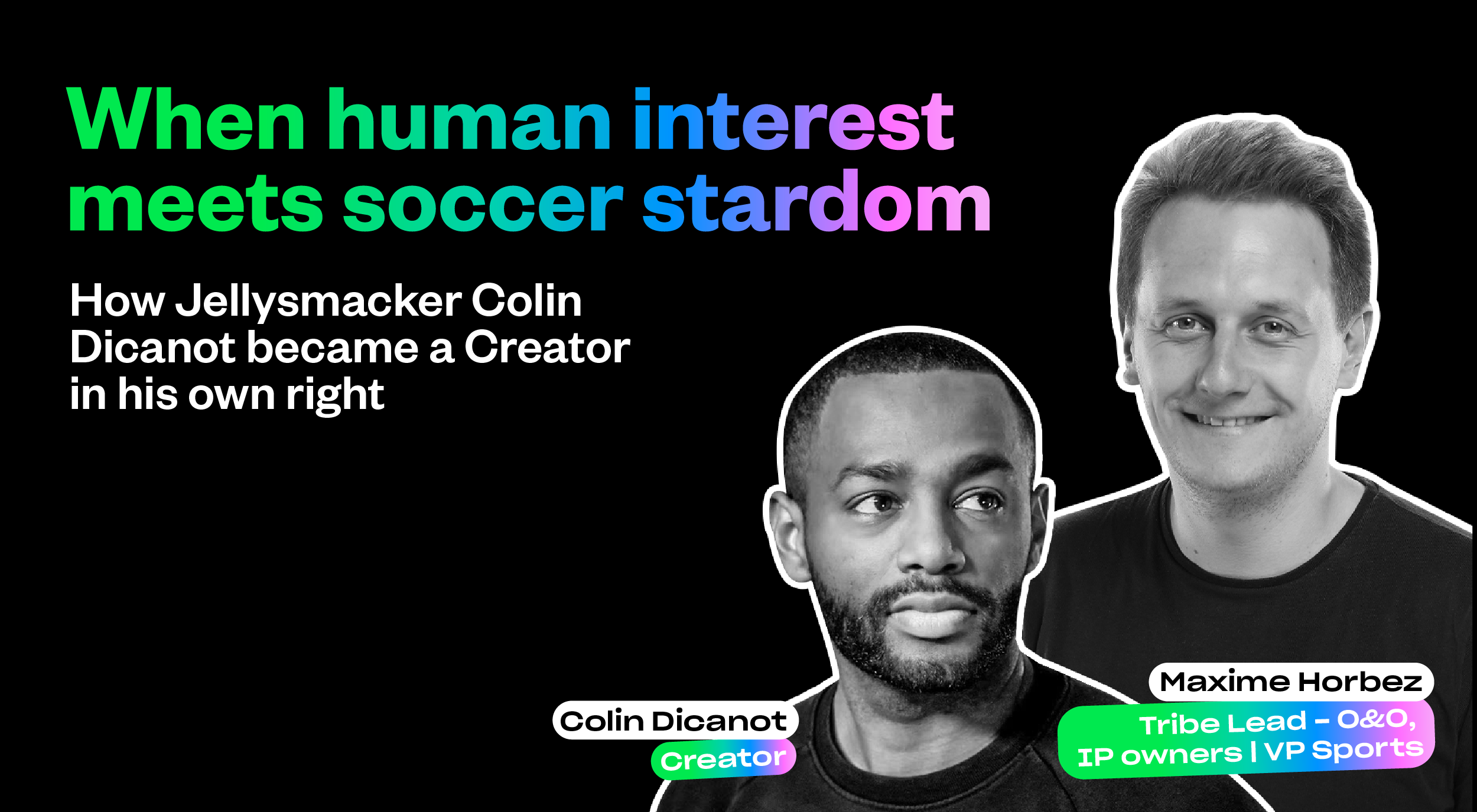 Colin Dicanot and Maxime Horbez against a black background. text reads "When human interest meets soccer stardom"